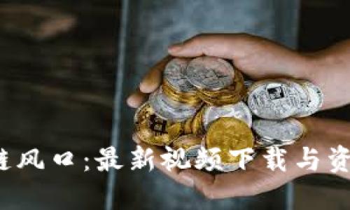  区块链风口：最新视频下载与资源分享