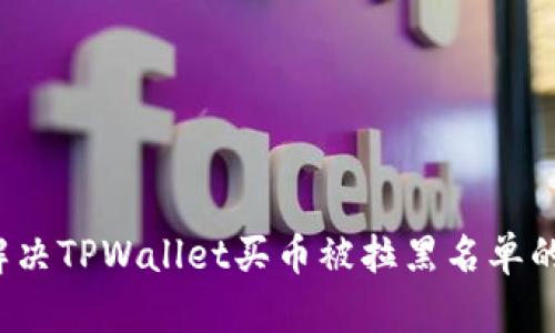 如何解决TPWallet买币被拉黑名单的问题？