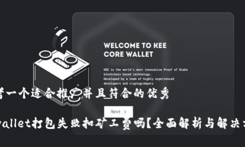 思考一个适合推广并且符合的优秀

tpwallet打包失败扣矿工费吗？全面解析与解决方案