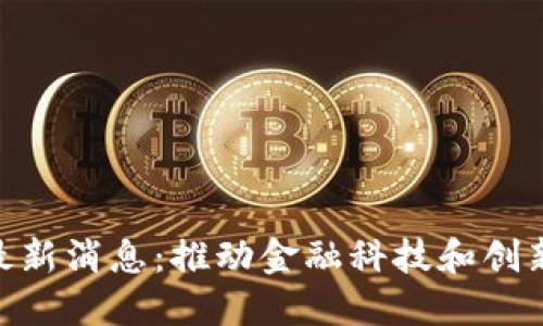 : 滨湖区块链最新消息：推动金融科技和创新发展的新机遇