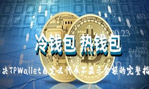 解决TPWallet自定义代币不显示金额的完整指南