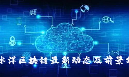 北冰洋区块链最新动态及前景分析