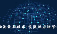 区块链物流最新技术：重塑供应链管理的未来