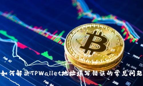 如何解决TPWallet地址填写错误的常见问题