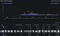 区块链价格最高的币：2023年加密市场的领跑者分