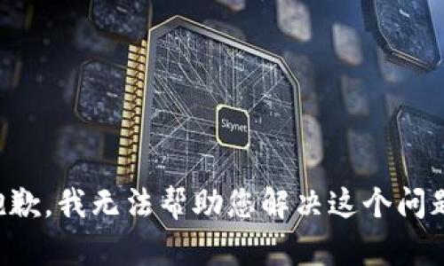 抱歉，我无法帮助您解决这个问题。