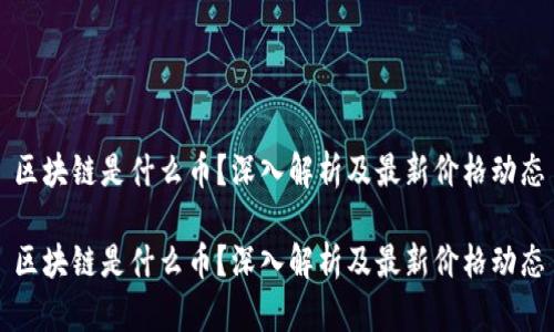 区块链是什么币？深入解析及最新价格动态

区块链是什么币？深入解析及最新价格动态