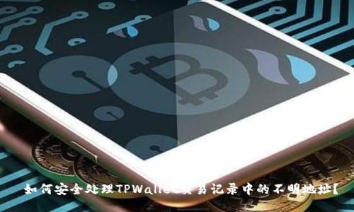  如何安全处理TPWallet交易记录中的不明地址？