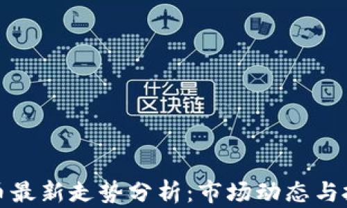 
区块链币最新走势分析：市场动态与投资机遇