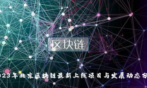 2023年北京区块链最新上线项目与发展动态分析