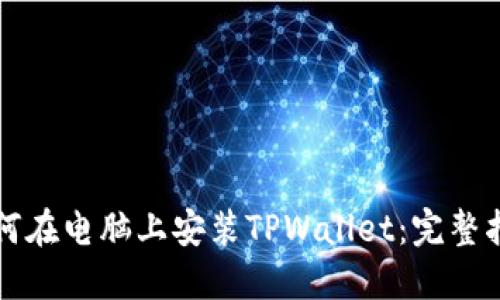 如何在电脑上安装TPWallet：完整指南