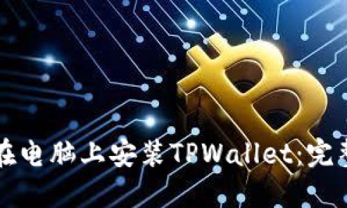 如何在电脑上安装TPWallet：完整指南