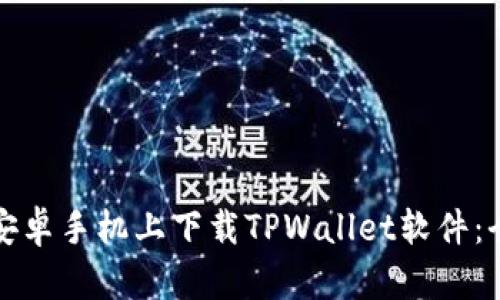 如何在安卓手机上下载TPWallet软件：全面指南