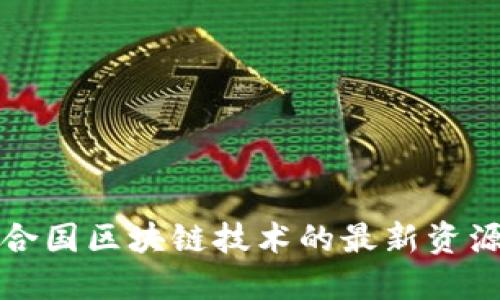 探索联合国区块链技术的最新资源与应用