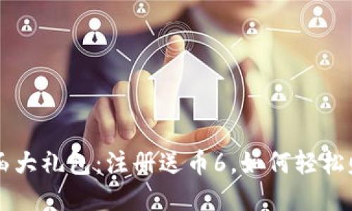 区块链邀请函大礼包：注册送币6，如何轻松赚取数字资产