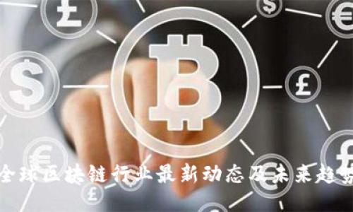 全球区块链行业最新动态及未来趋势