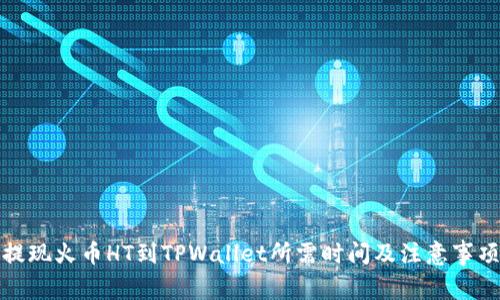 提现火币HT到TPWallet所需时间及注意事项