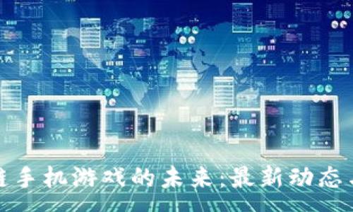 :
探索区块链手机游戏的未来：最新动态与精彩推荐