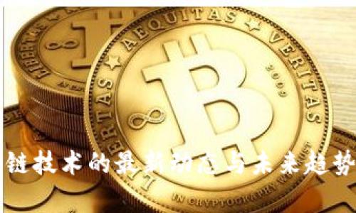 区块链技术的最新动态与未来趋势分析