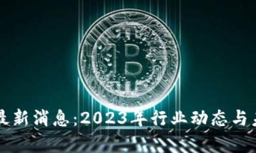 区块链合规最新消息：2023年行业动态与未来趋势解析