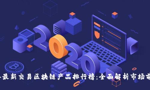 2023年最新交易区块链产品排行榜:全面解析市场前沿创新