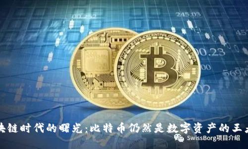  区块链时代的曙光：比特币仍然是数字资产的王者吗？
