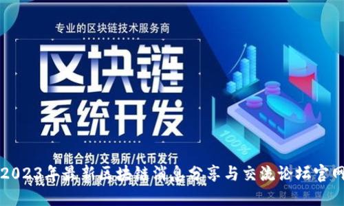 2023年最新区块链消息分享与交流论坛官网