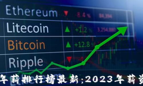 区块链行业年薪排行榜最新:2023年薪资一览与分析