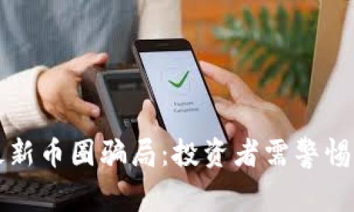揭密区块链最新币圈骗局：投资者需警惕的陷阱与对策
