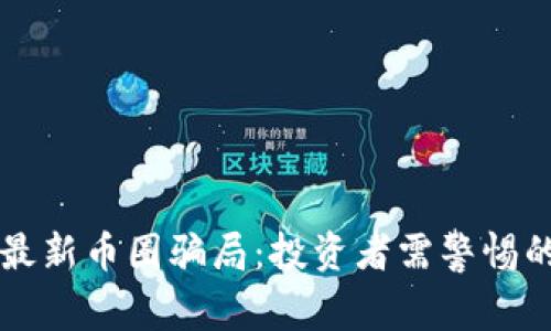 揭密区块链最新币圈骗局：投资者需警惕的陷阱与对策