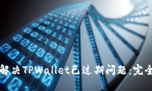 如何解决TPWallet已过期问题：完全指南