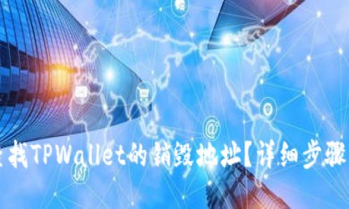 如何查找TPWallet的销毁地址？详细步骤与指导