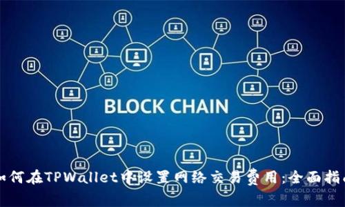 如何在TPWallet中设置网络交易费用：全面指南