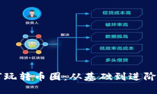 区块链如何玩转币圈：从基础到进阶的全面指南