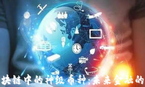 
探索区块链中的神级币种：未来金融的颠覆者