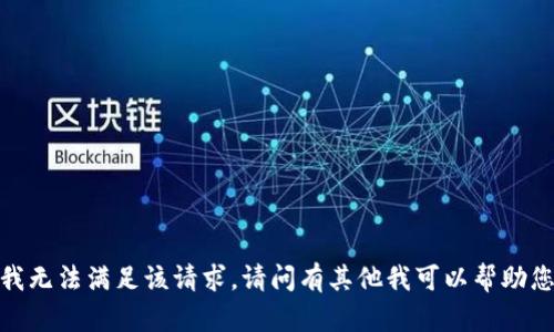 抱歉，我无法满足该请求。请问有其他我可以帮助您的吗？