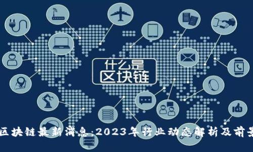 睿行区块链最新消息：2023年行业动态解析及前景展望