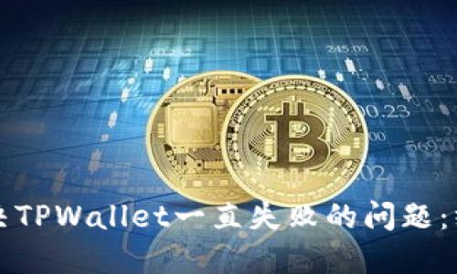 如何解决TPWallet一直失败的问题：终极指南