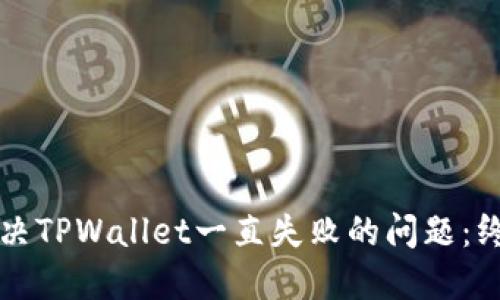 如何解决TPWallet一直失败的问题：终极指南