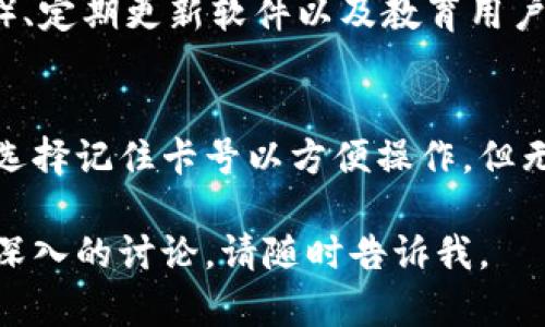 在使用TPWallet或任何数字钱包时，记住卡号的必要性取决于您如何使用这些服务。以下是一些相关的要点，帮助您更好地理解是否需要记住您的卡号。

什么是TPWallet？
TPWallet是一种数字钱包，允许用户存储、管理和交易各种加密货币和资产。它提供了便捷的界面，使用户能够轻松发送和接收资金。数字钱包的使用越来越普及，尤其是在加密货币和区块链技术迅速发展的背景下。

为什么需要记住卡号？
在某些情况下，您需要记住卡号是因为它可以帮助您方便快捷地完成交易。有些交易可能要求您输入卡号来验证身份或进行付款。因此，能够快速找到和输入这些信息是很有帮助的。

TPWallet的使用方式
在TPWallet中，您通常可以通过一系列的选项来管理您的账户。大多数情况下，您不需要每次都输入卡号。系统通常会保存您的信息，您只需登录即可。但是，在某些特定情况下，比如重新注册、更改信息时，您需要输入卡号。

如何安全地管理您的卡号？
如果您选择记住您的卡号，确保将其保存在安全的地方是非常重要的。不要随意把卡号告诉他人，也不要将其以文本形式保留在容易被访问的位置。使用密码管理软件可以帮助您安全保存卡号和其他敏感信息。

TPWallet的安全性
安全性在数字钱包中至关重要。TPWallet采用了一系列安全措施来保护用户的数据和资金。使用双重身份验证（2FA）、定期更新软件以及教育用户如何识别诈骗都是确保安全的重要措施。通过提升个人安全意识，用户可以更好地保护他们的卡号和其他敏感信息。

结论
是否需要记住TPWallet的卡号主要取决于您个人的使用习惯和关注的安全性。如果您使用钱包的频率较高，可能会选择记住卡号以方便操作。但无论选择如何，安全意识始终是最重要的。确保您的信息存储安全，不要轻易分享是保护自己的良好习惯。

这些是关于TPWallet和卡号管理的一些基本概念。希望能对您的问题有所帮助！如果您有更多具体的问题或需要更深入的讨论，请随时告诉我。