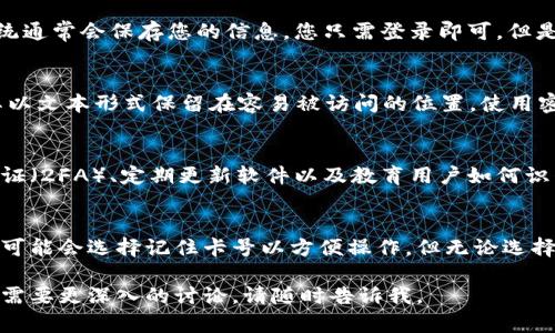 在使用TPWallet或任何数字钱包时，记住卡号的必要性取决于您如何使用这些服务。以下是一些相关的要点，帮助您更好地理解是否需要记住您的卡号。

什么是TPWallet？
TPWallet是一种数字钱包，允许用户存储、管理和交易各种加密货币和资产。它提供了便捷的界面，使用户能够轻松发送和接收资金。数字钱包的使用越来越普及，尤其是在加密货币和区块链技术迅速发展的背景下。

为什么需要记住卡号？
在某些情况下，您需要记住卡号是因为它可以帮助您方便快捷地完成交易。有些交易可能要求您输入卡号来验证身份或进行付款。因此，能够快速找到和输入这些信息是很有帮助的。

TPWallet的使用方式
在TPWallet中，您通常可以通过一系列的选项来管理您的账户。大多数情况下，您不需要每次都输入卡号。系统通常会保存您的信息，您只需登录即可。但是，在某些特定情况下，比如重新注册、更改信息时，您需要输入卡号。

如何安全地管理您的卡号？
如果您选择记住您的卡号，确保将其保存在安全的地方是非常重要的。不要随意把卡号告诉他人，也不要将其以文本形式保留在容易被访问的位置。使用密码管理软件可以帮助您安全保存卡号和其他敏感信息。

TPWallet的安全性
安全性在数字钱包中至关重要。TPWallet采用了一系列安全措施来保护用户的数据和资金。使用双重身份验证（2FA）、定期更新软件以及教育用户如何识别诈骗都是确保安全的重要措施。通过提升个人安全意识，用户可以更好地保护他们的卡号和其他敏感信息。

结论
是否需要记住TPWallet的卡号主要取决于您个人的使用习惯和关注的安全性。如果您使用钱包的频率较高，可能会选择记住卡号以方便操作。但无论选择如何，安全意识始终是最重要的。确保您的信息存储安全，不要轻易分享是保护自己的良好习惯。

这些是关于TPWallet和卡号管理的一些基本概念。希望能对您的问题有所帮助！如果您有更多具体的问题或需要更深入的讨论，请随时告诉我。
