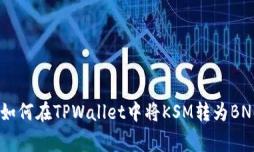 strong:/strong 如何在TPWallet中将KSM转为BNB：一步步详细指南