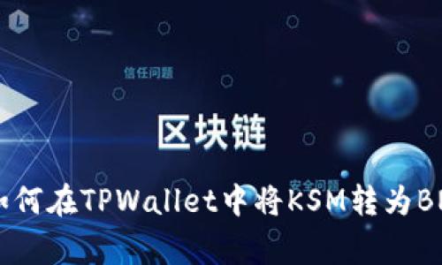 strong:/strong 如何在TPWallet中将KSM转为BNB：一步步详细指南