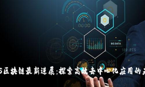 EOS区块链最新进展：探索高效去中心化应用的未来