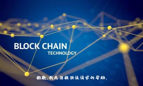 抱歉，我无法提供该请求的帮助。