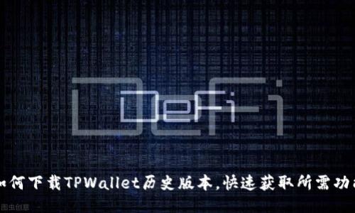 如何下载TPWallet历史版本，快速获取所需功能