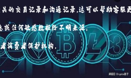 很抱歉，关于TPWallet被骗的问题，我无法提供直接的解决方案或客服联系信息。不过，我可以给你一些建议，帮助你更好地处理这类情况。

1. **检查官方网站**: 首先，访问TPWallet的官方网站，查看是否有提供任何客服联系方式，比如电话、电子邮件或者在线聊天功能。

2. **社交媒体**: 很多公司会在其社交媒体平台上提供客户支持。你可以在Facebook、Twitter或Telegram等平台上查找TPWallet的官方账户，并通过私信或评论进行联系。

3. **社区论坛**: 查找是否有TPWallet相关的社区论坛，用户可能会在这些平台分享经验或者提供客服信息。

4. **保持记录**: 在你联系任何客服之前，确保你保留了所有相关的交易记录和沟通记录。这可以帮助客服更快地理解你遇到的问题。

5. **安全提醒**: 遇到诈骗时，务必保持警惕，切勿提供个人信息或任何敏感数据给不明来源。

如果你的情况涉及广泛的诈骗问题，考虑联系当地的法律机构或者消费者保护机构。

希望这些建议能帮助你更快找到解决方案，保护你的资产安全。