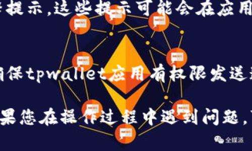 要开启tpwallet的温馨提示功能，请遵循以下步骤：

步骤 1：打开 tpwallet 应用
首先，在您的设备上找到并打开 tpwallet 应用程序。如果您还没有安装该应用，请先从应用商店下载并安装。

步骤 2：登录账户
在应用中登录您的账户。在登录页面输入您的用户名和密码。如果您尚未注册，您需要先完成注册流程。

步骤 3：进入设置页面
登录后，通常在应用的主界面顶部或底部会看到一个“设置”或“个人中心”的选项。点击进入该页面。

步骤 4：查找温馨提示选项
在设置页面中，向下滚动或寻找“温馨提示”、“通知设置”或者类似的选项。这个选项可能在“通知”或“偏好设置”下。

步骤 5：启用温馨提示
进入到温馨提示设置后，您会看到一个开启开关。将其切换到“开启”状态。这样，您将能够接收到各种温馨提示，例如交易提醒、账户安全提示等。

步骤 6：保存设置
完成设置后，确保您点击“保存”按钮，以便所做的更改生效。某些应用可能会自动保存，而有些则需要手动保存。

步骤 7：检查提示内容
在完成以上步骤后，您可以返回主界面，看看是否能收到温馨提示。这些提示可能会在应用内弹出或者以通知的形式发送到您的手机。

注意事项
如果您没有收到任何提示，检查一下手机的通知权限设置，确保tpwallet应用有权限发送通知。此外，保持应用的更新状态，以确保功能正常运作。

以上步骤大致涵盖了怎么开启tpwallet的温馨提示功能。如果您在操作过程中遇到问题，可以查看官方网站的帮助文档，或者联系客户支持获取帮助。