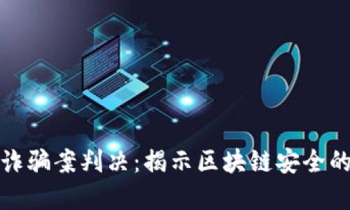 长沙最新区块链诈骗案判决：揭示区块链安全的隐患与防范措施