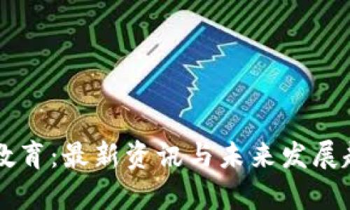 区块链教育：最新资讯与未来发展趋势分析